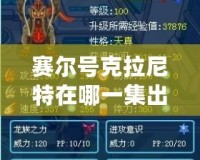 賽爾號(hào)克拉尼特在哪一集出現(xiàn)的？揭秘克拉尼特的登場(chǎng)與精彩劇情