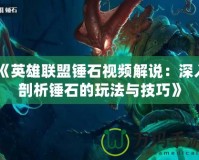 《英雄聯盟錘石視頻解說：深入剖析錘石的玩法與技巧》
