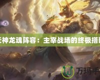 天神龍魂陣容：主宰戰場的終極搭配