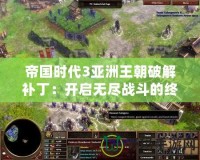 帝國時代3亞洲王朝破解補丁：開啟無盡戰斗的終極武器！