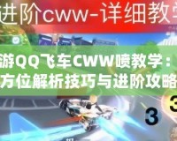 手游QQ飛車CWW噴教學：全方位解析技巧與進階攻略