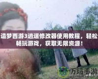 造夢西游3逍遙修改器使用教程，輕松暢玩游戲，獲取無限資源！
