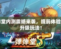彈彈堂內測震撼來襲，提前體驗全新升級玩法！