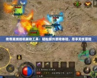 傳奇離線掛機輔助工具：輕松提升游戲體驗，盡享無憂冒險