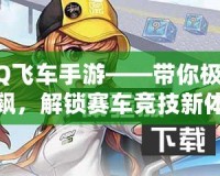 QQ飛車手游——帶你極速狂飆，解鎖賽車競技新體驗
