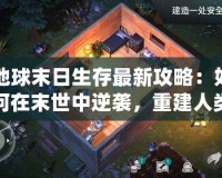 地球末日生存最新攻略：如何在末世中逆襲，重建人類文明？