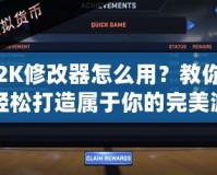 2K修改器怎么用？教你輕松打造屬于你的完美游戲體驗