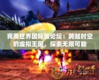 完美世界國際版論壇：跨越時空的虛擬王國，探索無限可能