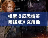 探索《反恐精英網絡版》女角色，發現背后的驚艷與力量