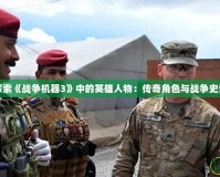探索《戰爭機器3》中的英雄人物：傳奇角色與戰爭史詩