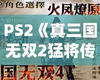 PS2《真三國(guó)無(wú)雙2猛將傳》秘籍大全：重溫經(jīng)典，激戰(zhàn)三國(guó)！