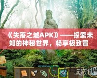《失落之城APK》——探索未知的神秘世界，暢享極致冒險體驗！