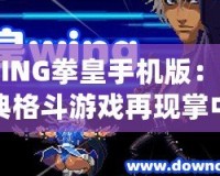 WING拳皇手機(jī)版：經(jīng)典格斗游戲再現(xiàn)掌中，喚醒你的戰(zhàn)斗魂！