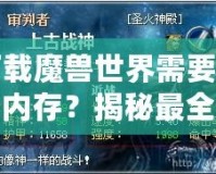 下載魔獸世界需要多少內存？揭秘最全安裝要求與技巧！