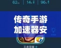 傳奇手游加速器安卓版——暢享極速游戲體驗(yàn)，輕松超越對(duì)手