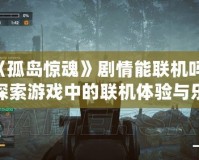 《孤島驚魂》劇情能聯機嗎？探索游戲中的聯機體驗與樂趣