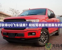 如何獲得QQ飛車(chē)猛禽？輕松駕馭最炫酷賽車(chē)的秘籍