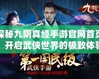 探秘九陰真經(jīng)手游官網(wǎng)首頁，開啟武俠世界的極致體驗(yàn)！