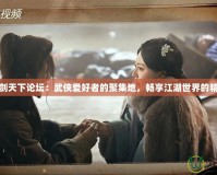 刀劍天下論壇：武俠愛好者的聚集地，暢享江湖世界的精彩
