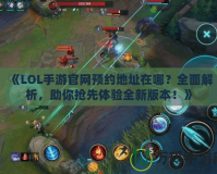 《LOL手游官網預約地址在哪？全面解析，助你搶先體驗全新版本！》