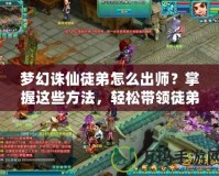 夢幻誅仙徒弟怎么出師？掌握這些方法，輕松帶領徒弟闖天下！
