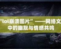 “lol崩潰圖片”——網絡文化中的幽默與情感共鳴