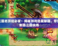 塔防三國志頂招彩蛋：揭秘游戲隱藏秘籍，帶你輕松制霸三國戰(zhàn)場