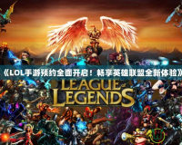 《LOL手游預約全面開啟！暢享英雄聯(lián)盟全新體驗》