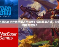 網易我的世界怎么把存檔給別人手機版？詳解分享方式，讓你輕松傳遞創意與快樂！