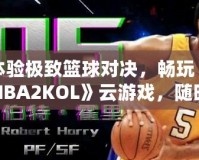 體驗極致籃球對決，暢玩《NBA2KOL》云游戲，隨時隨地盡享頂級賽事
