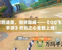 激燃速度，馳騁巔峰——《QQ飛車手游》熾焰之心全新上線！