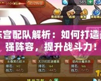 陳宮配隊解析：如何打造最強陣容，提升戰斗力！
