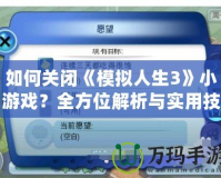 如何關閉《模擬人生3》小游戲？全方位解析與實用技巧