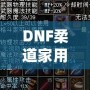 DNF柔道家用什么武器最好？全方位解析最佳武器選擇！
