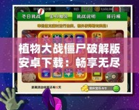 植物大戰僵尸破解版安卓下載：暢享無盡樂趣，破解無限可能