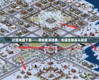紅警地圖下載——帶你重溫經典，創造全新戰斗篇章