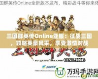 三國群英傳Online亞服：征戰三國，領略英豪風采，享受激情對戰
