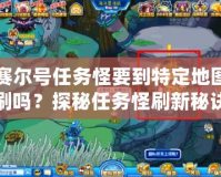 賽爾號任務怪要到特定地圖刷嗎？探秘任務怪刷新秘訣！