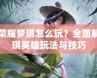王者榮耀夢(mèng)琪怎么玩？全面解析夢(mèng)琪英雄玩法與技巧