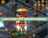 斗戰(zhàn)神VIP6充值了多少？揭秘充值背后的精彩世界