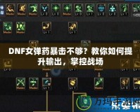 DNF女彈藥暴擊不夠？教你如何提升輸出，掌控戰(zhàn)場(chǎng)