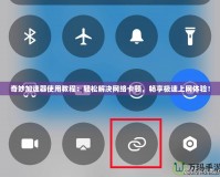 奇妙加速器使用教程：輕松解決網絡卡頓，暢享極速上網體驗！