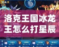 洛克王國冰龍王怎么打星辰塔？攻略全解析！