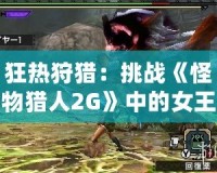 狂熱狩獵：挑戰《怪物獵人2G》中的女王蜂！