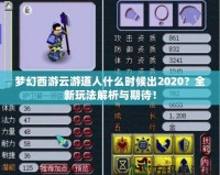 夢幻西游云游道人什么時候出2020？全新玩法解析與期待！