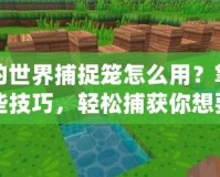 我的世界捕捉籠怎么用？掌握這些技巧，輕松捕獲你想要的生物！