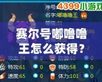 賽爾號嘟嚕嚕王怎么獲得？探索最強精靈的獲取方式與養(yǎng)成攻略！