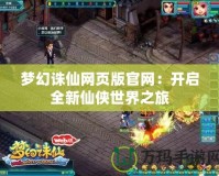 夢幻誅仙網頁版官網：開啟全新仙俠世界之旅