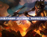 LOL皇子天賦解析：從入門到精通，帶你掌握王者之力！