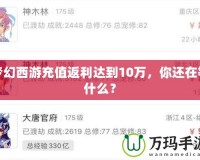 夢(mèng)幻西游充值返利達(dá)到10萬(wàn)，你還在等什么？